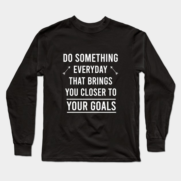 Do something everyday that brings you closer to your goals Long Sleeve T-Shirt by cypryanus